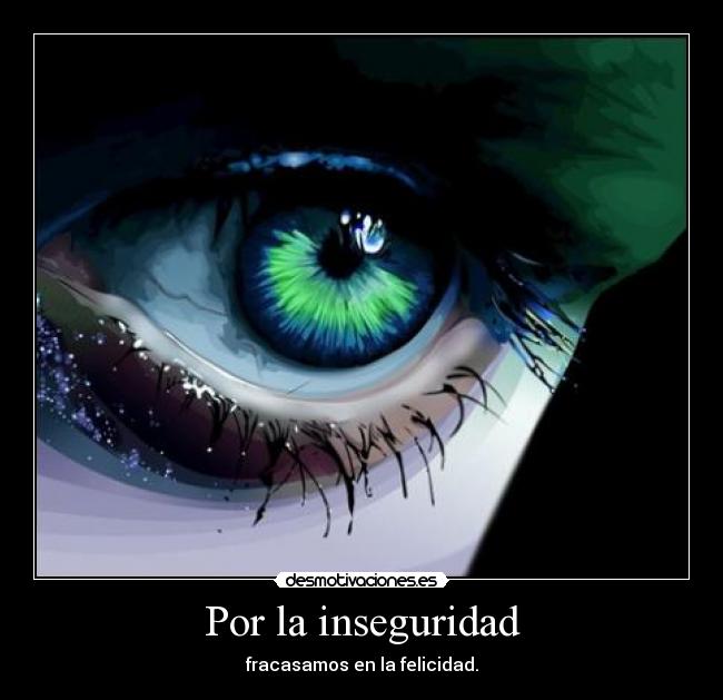 Por la inseguridad - fracasamos en la felicidad.