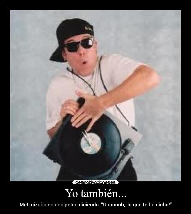 Yo también... - Metí cizaña en una pelea diciendo: Uuuuuuh, ¡lo que te ha dicho!