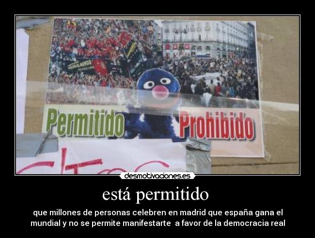 está permitido - que millones de personas celebren en madrid que españa gana el
mundial y no se permite manifestarte a favor de la democracia real