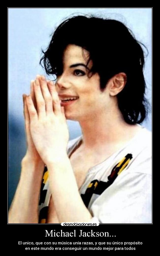 Michael Jackson... - El unico, que con su música unía razas, y que su único propósito
en este mundo era conseguir un mundo mejor para todos