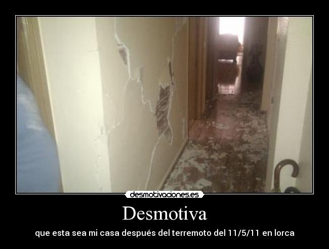 Desmotiva - que esta sea mi casa después del terremoto del 11/5/11 en lorca