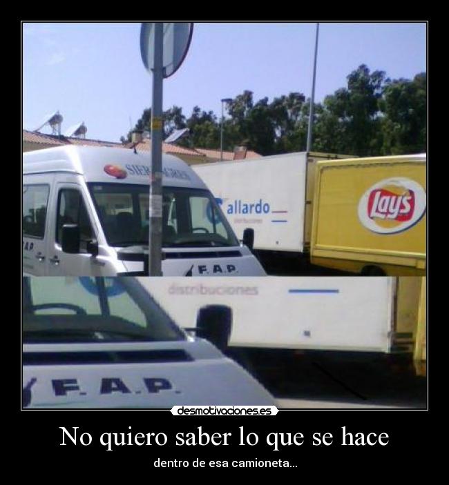 No quiero saber lo que se hace - dentro de esa camioneta...