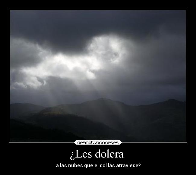¿Les dolera - a las nubes que el sol las atraviese?