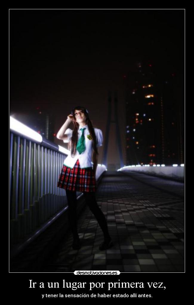 Ir a un lugar por primera vez, - y tener la sensación de haber estado allí antes.