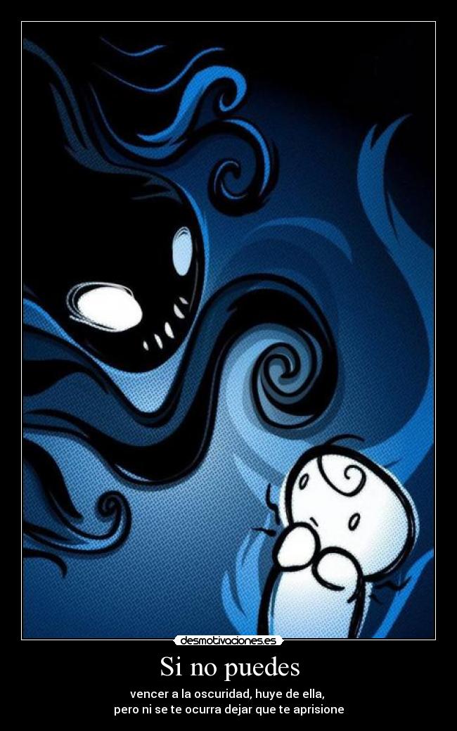 Si no puedes - vencer a la oscuridad, huye de ella, 
pero ni se te ocurra dejar que te aprisione