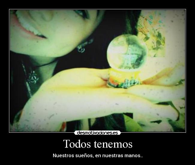 Todos tenemos - Nuestros sueños, en nuestras manos..