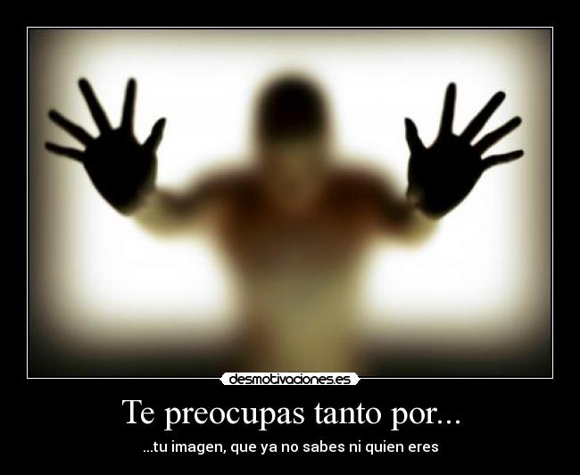 Te preocupas tanto por... -