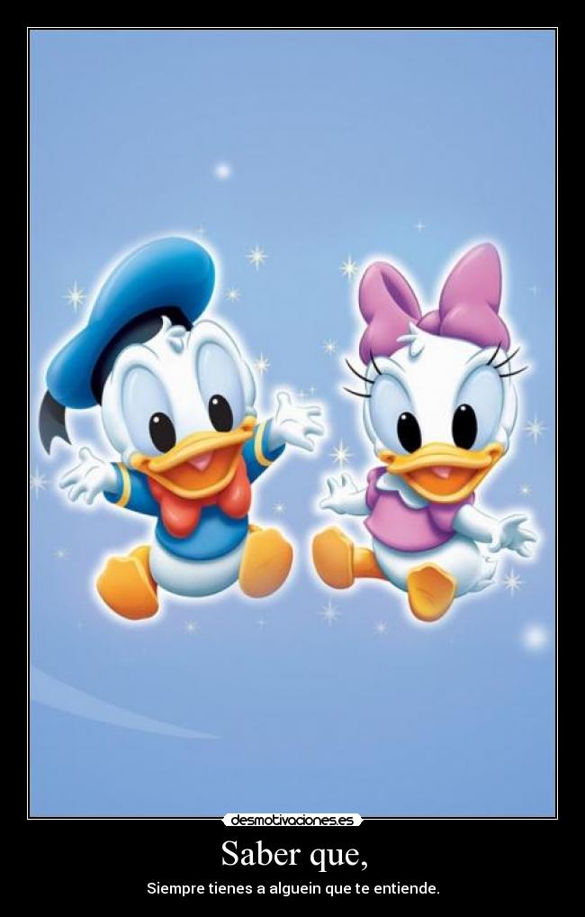 Saber que, - Siempre tienes a alguein que te entiende.