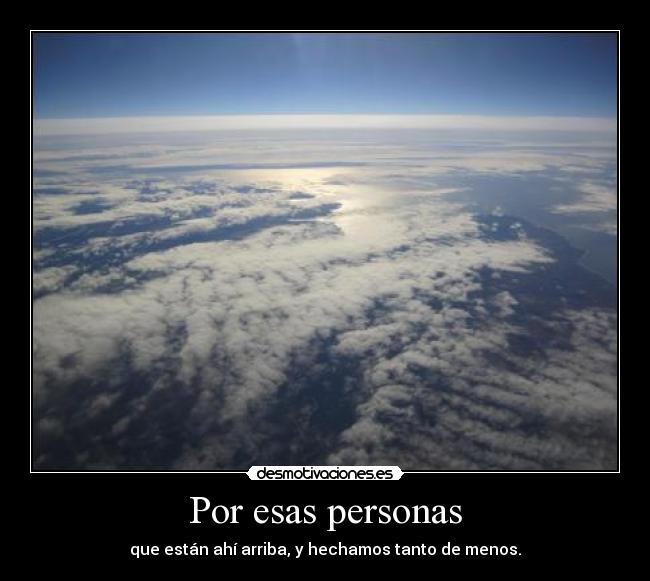 Por esas personas - que están ahí arriba, y hechamos tanto de menos.