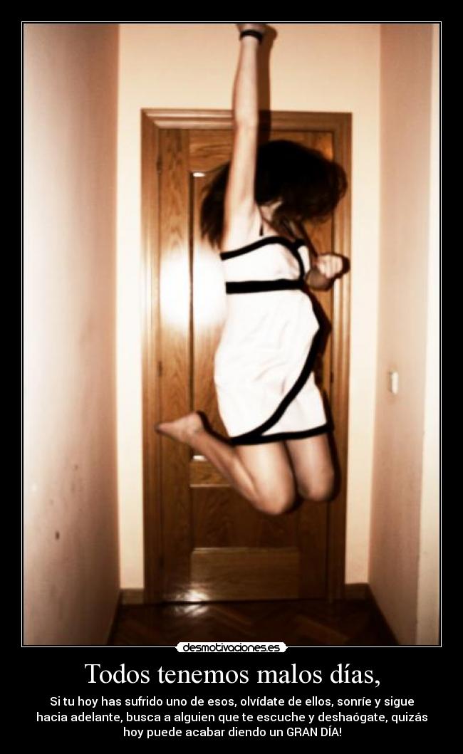 Todos tenemos malos días, - Si tu hoy has sufrido uno de esos, olvídate de ellos, sonríe y sigue
hacia adelante, busca a alguien que te escuche y deshaógate, quizás
hoy puede acabar diendo un GRAN DÍA!