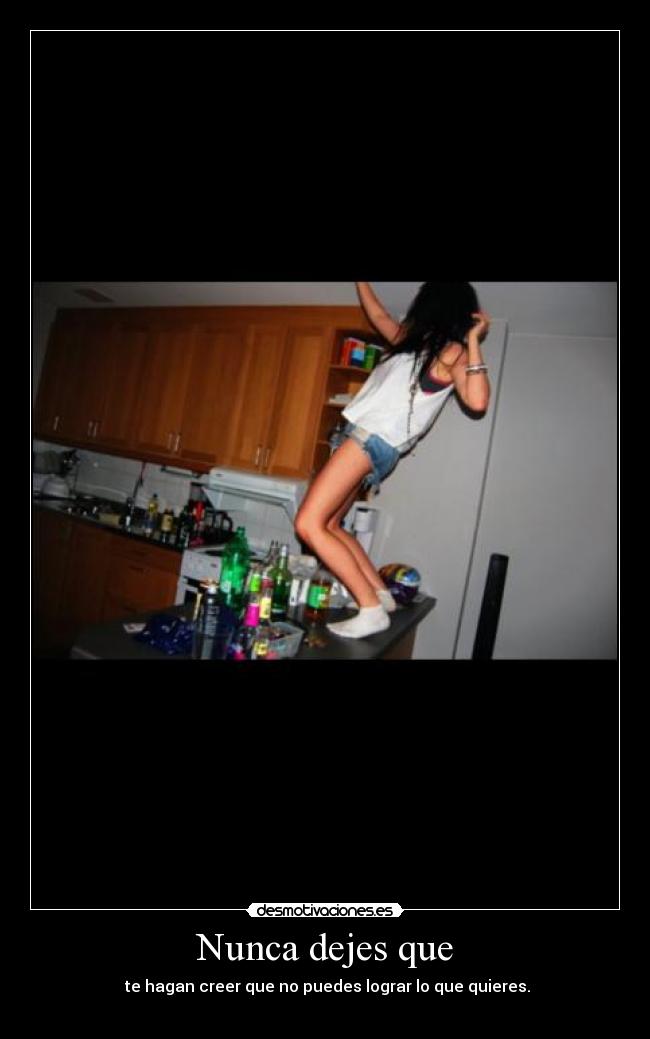 Nunca dejes que - te hagan creer que no puedes lograr lo que quieres.