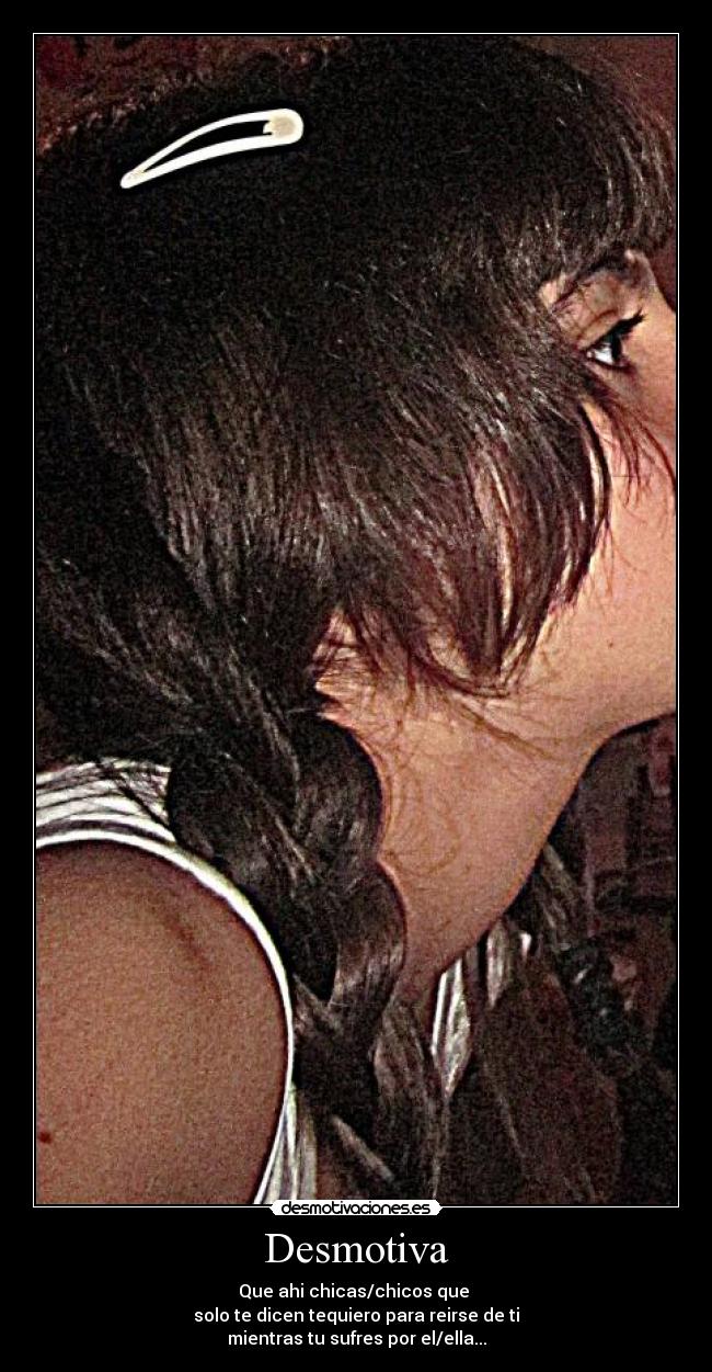 Desmotiva - Que ahi chicas/chicos que
solo te dicen tequiero para reirse de ti
mientras tu sufres por el/ella...