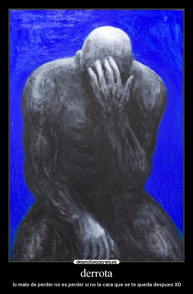 derrota - lo malo de perder no es perder si no la cara que se te queda despues XD