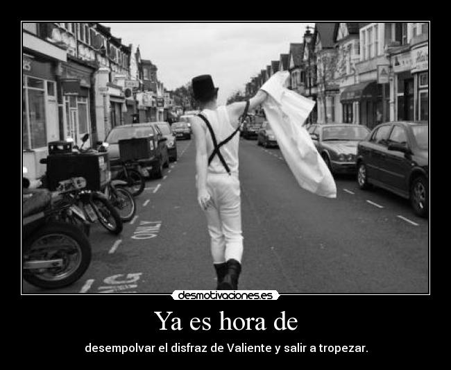 Ya es hora de - desempolvar el disfraz de Valiente y salir a tropezar.