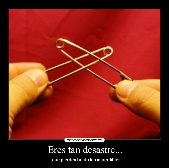 Eres tan desastre... - ...que pierdes hasta los imperdibles