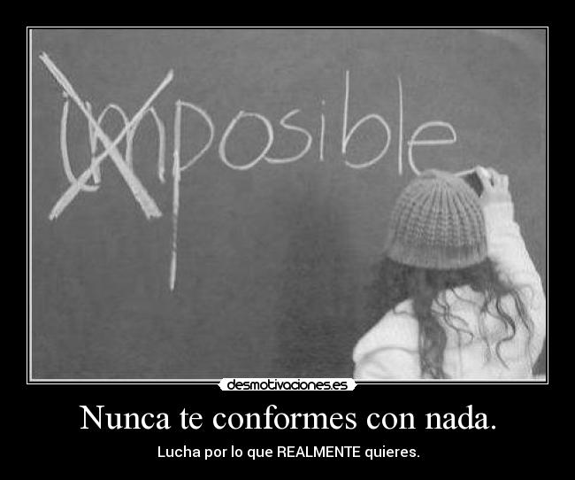 Nunca te conformes con nada. - Lucha por lo que REALMENTE quieres.