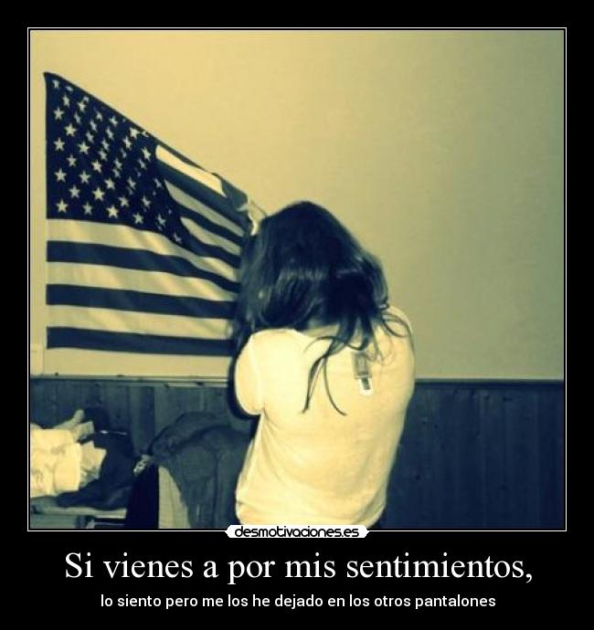 Si vienes a por mis sentimientos, - lo siento pero me los he dejado en los otros pantalones