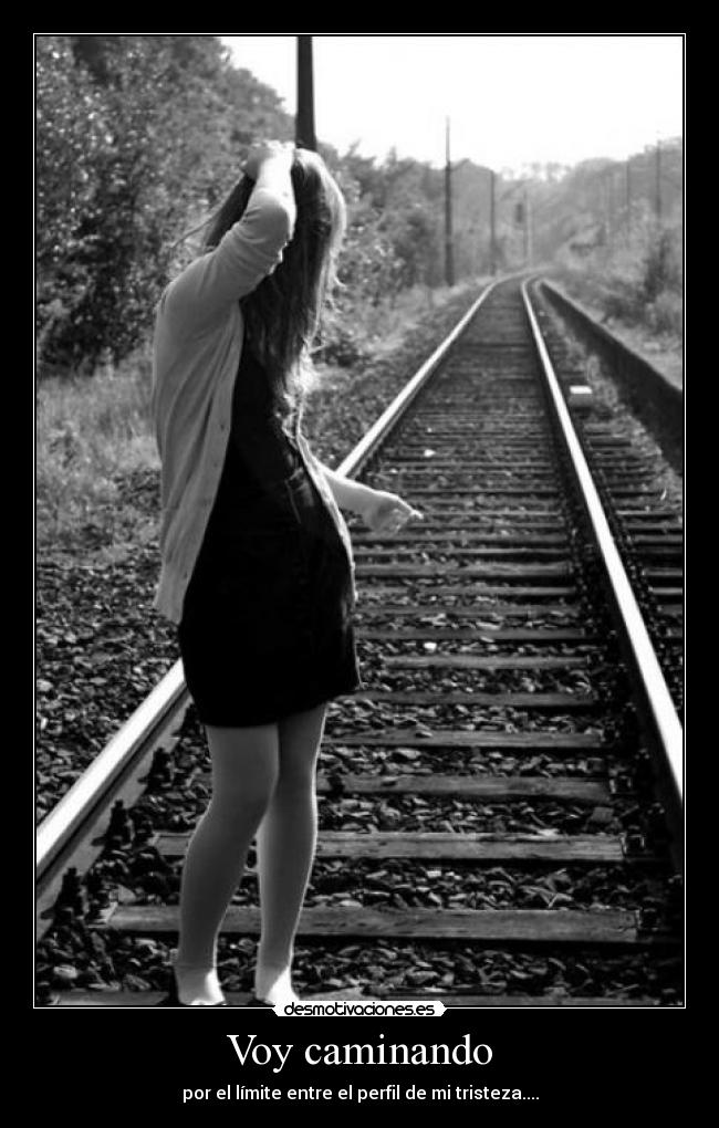 Voy caminando - por el límite entre el perfil de mi tristeza....