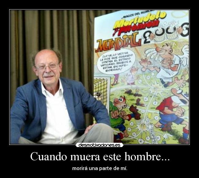 Cuando muera este hombre... - morirá una parte de mí.