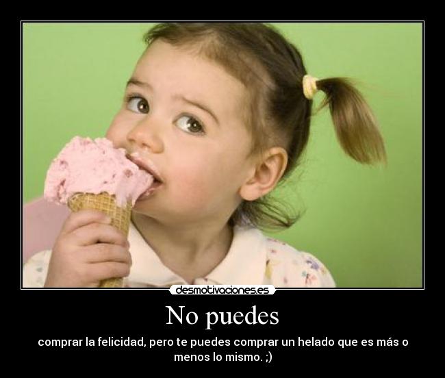 No puedes - comprar la felicidad, pero te puedes comprar un helado que es más o
menos lo mismo. ;)