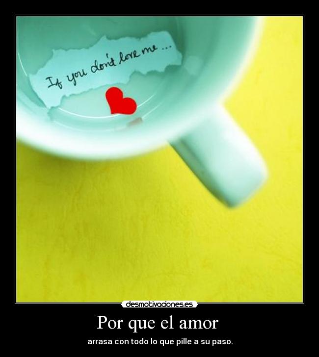 Por que el amor  - arrasa con todo lo que pille a su paso.