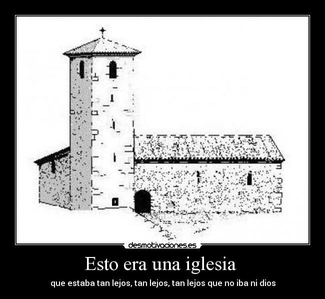 Esto era una iglesia - que estaba tan lejos, tan lejos, tan lejos que no iba ni dios