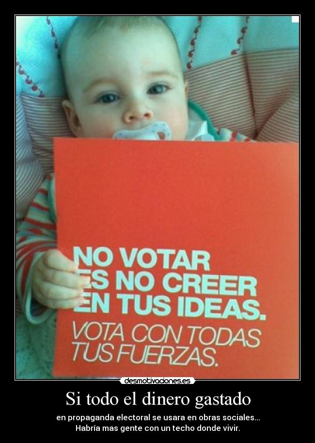 Si todo el dinero gastado - en propaganda electoral se usara en obras sociales...
Habría mas gente con un techo donde vivir.