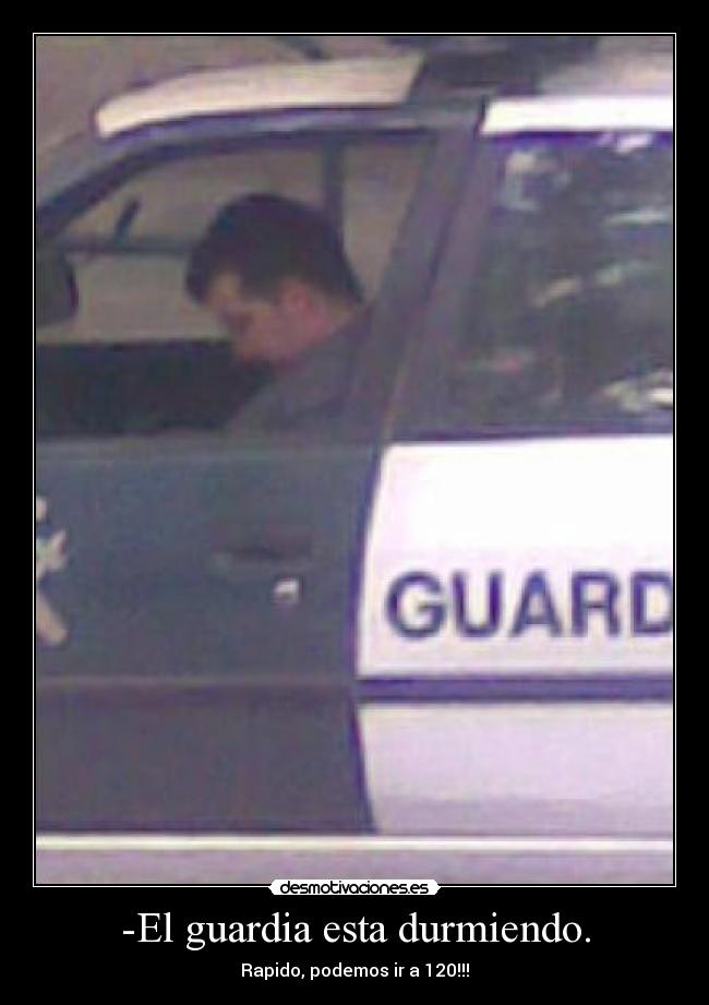 -El guardia esta durmiendo. - Rapido, podemos ir a 120!!!
