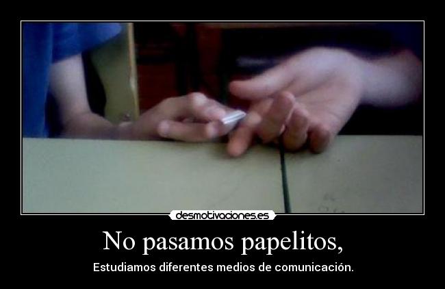 No pasamos papelitos, - Estudiamos diferentes medios de comunicación.