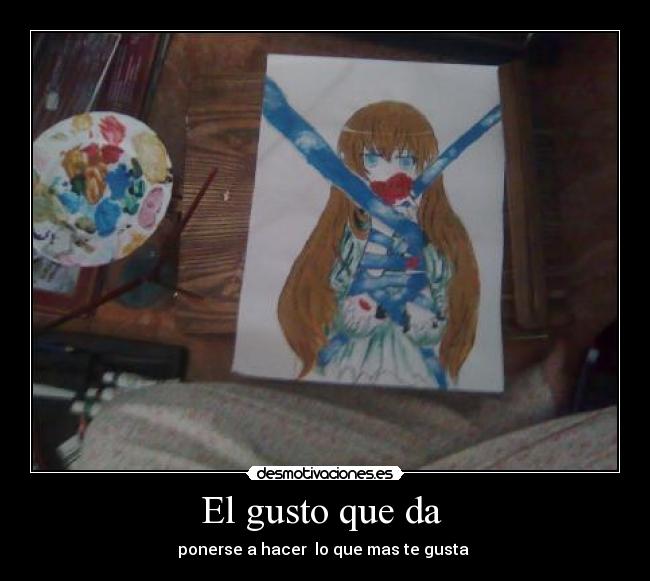 El gusto que da - ponerse a hacer lo que mas te gusta