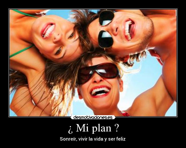 ¿ Mi plan ? - Sonreír, vivir la vida y ser feliz ♥
