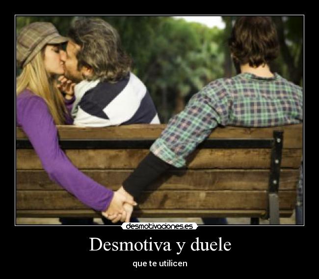 Desmotiva y duele - que te utilicen