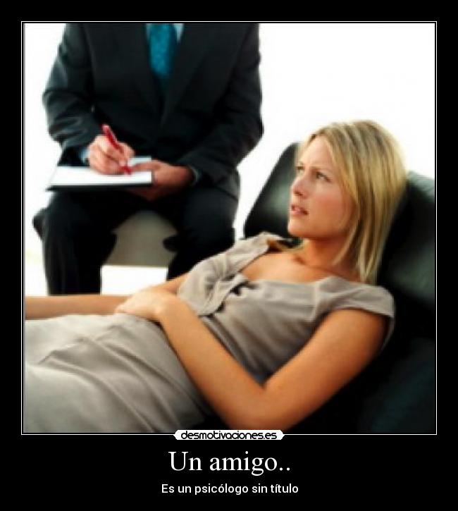 Un amigo.. - Es un psicólogo sin título