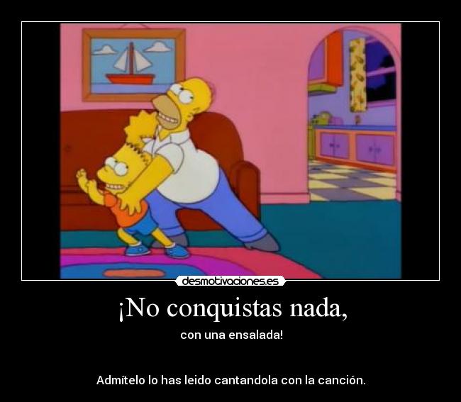 ¡No conquistas nada, -