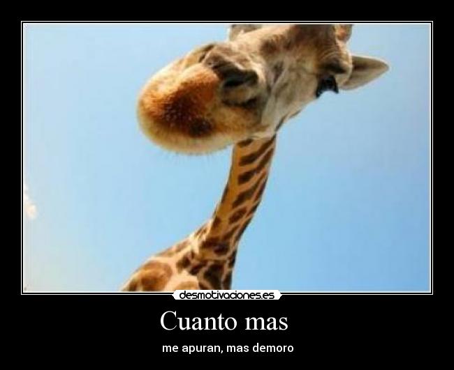 Cuanto mas  - me apuran, mas demoro