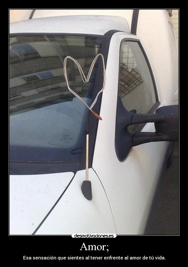 Amor; - Esa sensación que sientes al tener enfrente al amor de tú vida.