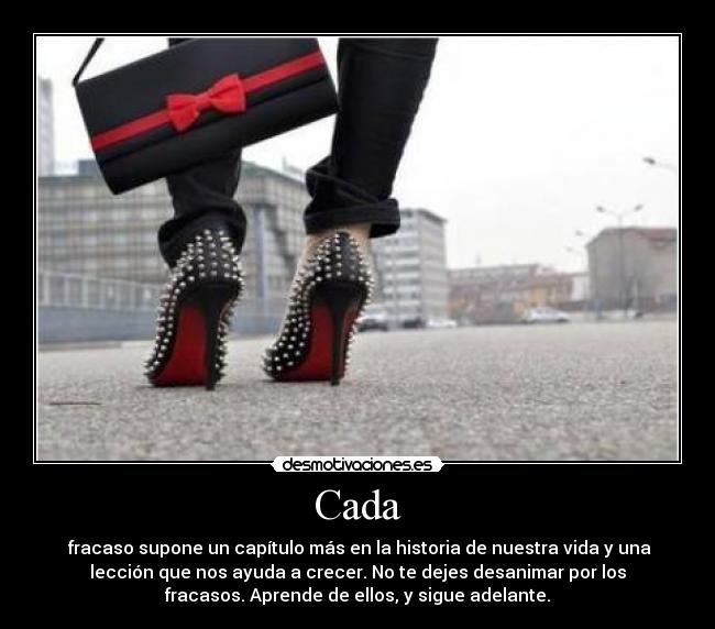 Cada -  fracaso supone un capítulo más en la historia de nuestra vida y una
lección que nos ayuda a crecer. No te dejes desanimar por los
fracasos. Aprende de ellos, y sigue adelante.