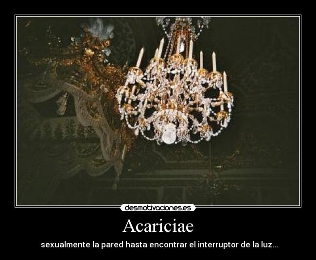 Acariciae -  sexualmente la pared hasta encontrar el interruptor de la luz...