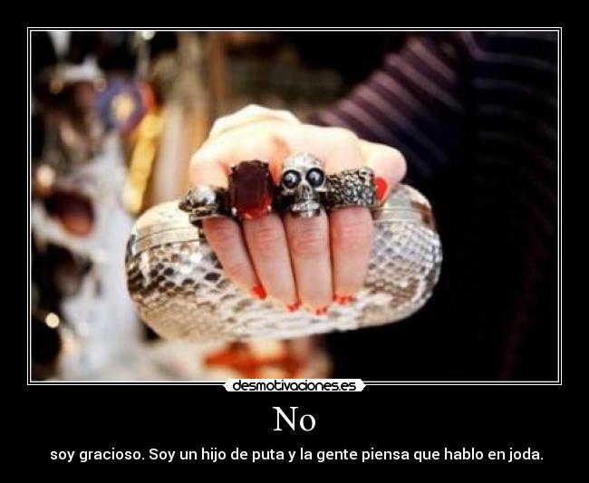 No -  soy gracioso. Soy un hijo de puta y la gente piensa que hablo en joda.