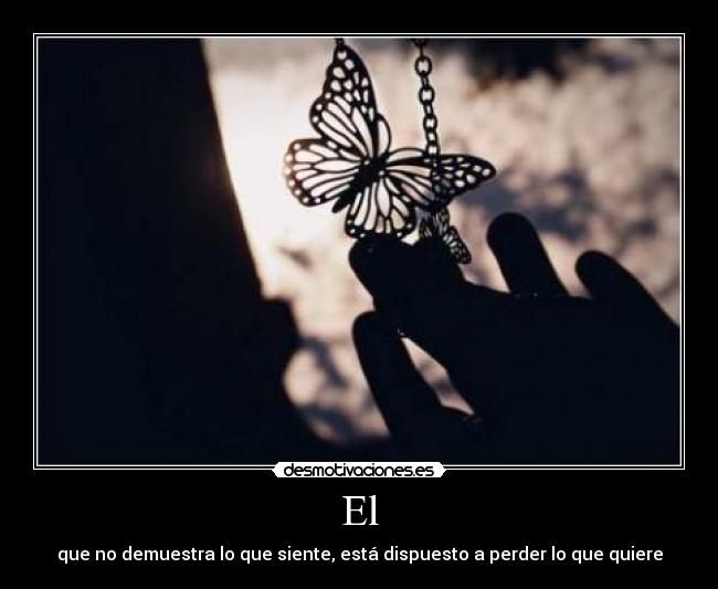 El - que no demuestra lo que siente, está dispuesto a perder lo que quiere