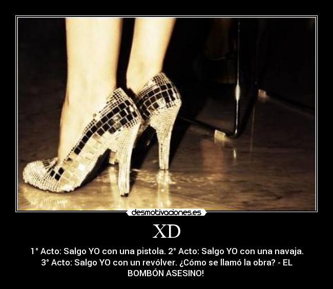XD - 1° Acto: Salgo YO con una pistola. 2° Acto: Salgo YO con una navaja.
3° Acto: Salgo YO con un revólver. ¿Cómo se llamó la obra? - EL
BOMBÓN ASESINO! 