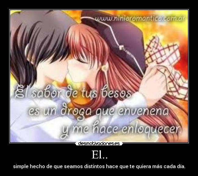 El.. - simple hecho de que seamos distintos hace que te quiera más cada día.