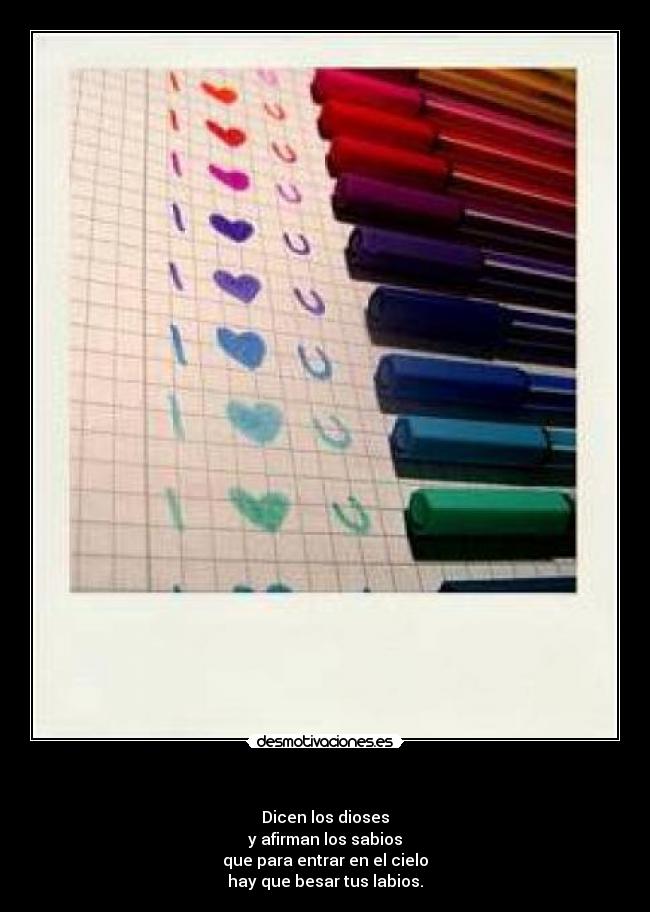  - Dicen los dioses
y afirman los sabios
que para entrar en el cielo
hay que besar tus labios.