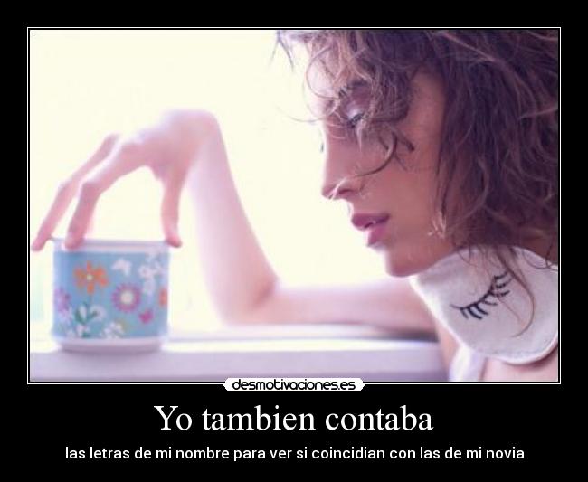 Yo tambien contaba - las letras de mi nombre para ver si coincidian con las de mi novia