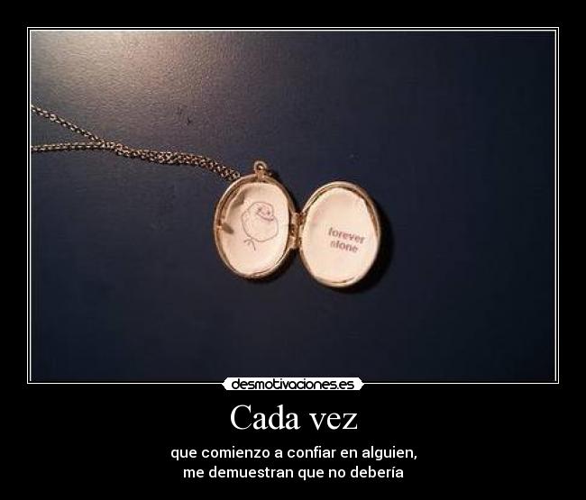 Cada vez - que comienzo a confiar en alguien,
me demuestran que no debería