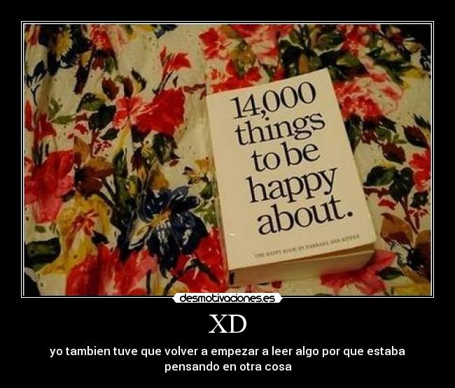 XD - yo tambien tuve que volver a empezar a leer algo por que estaba
pensando en otra cosa