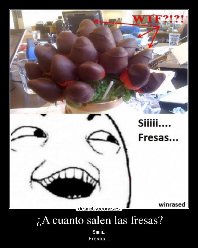 ¿A cuanto salen las fresas? - Siiiiii...
Fresas....