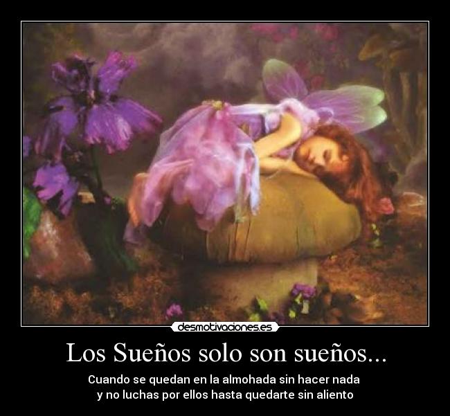 Los Sueños solo son sueños... - Cuando se quedan en la almohada sin hacer nada 
y no luchas por ellos hasta quedarte sin aliento