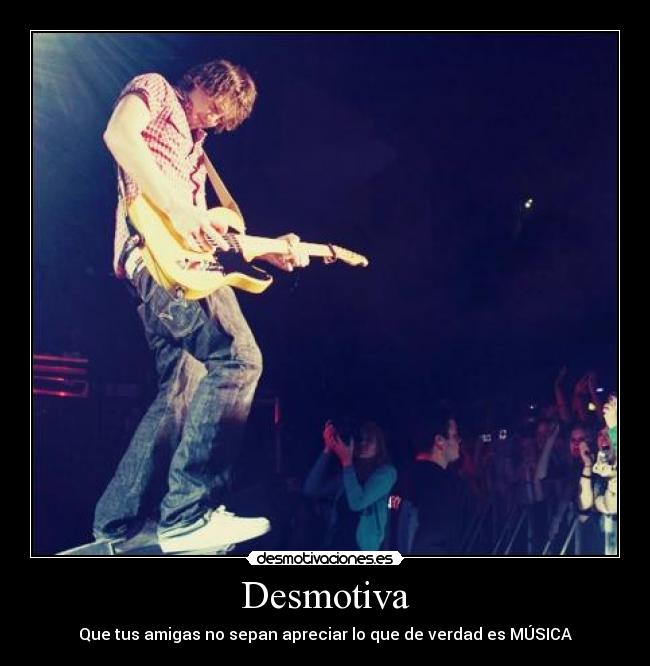 Desmotiva - Que tus amigas no sepan apreciar lo que de verdad es MÚSICA