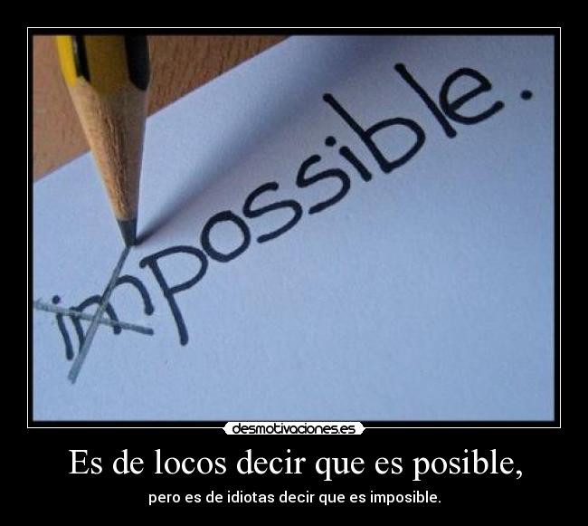 Es de locos decir que es posible, - 